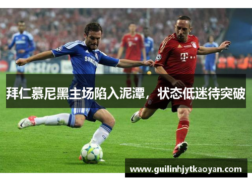 拜仁慕尼黑主场陷入泥潭，状态低迷待突破